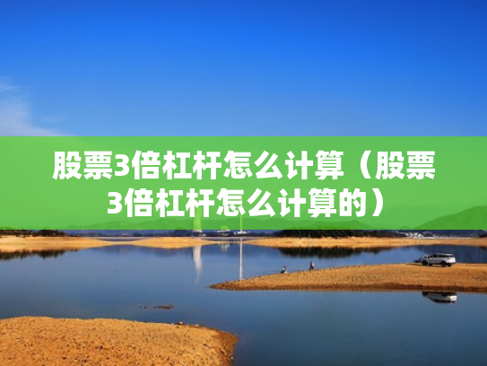 股票3倍杠杆怎么计算（股票3倍杠杆怎么计算的）