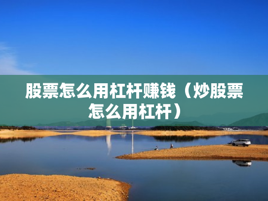 股票怎么用杠杆赚钱（炒股票怎么用杠杆）