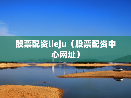 股票配资lieju（股票配资中心网址）