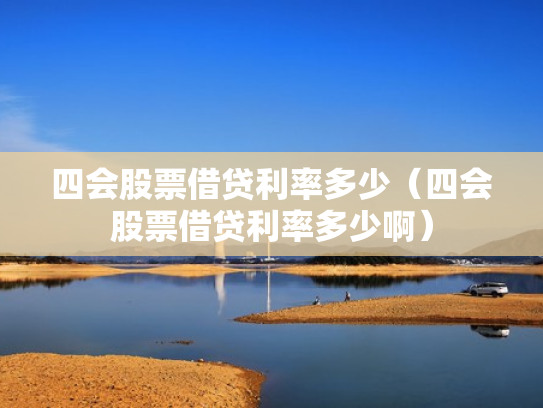 四会股票借贷利率多少（四会股票借贷利率多少啊）