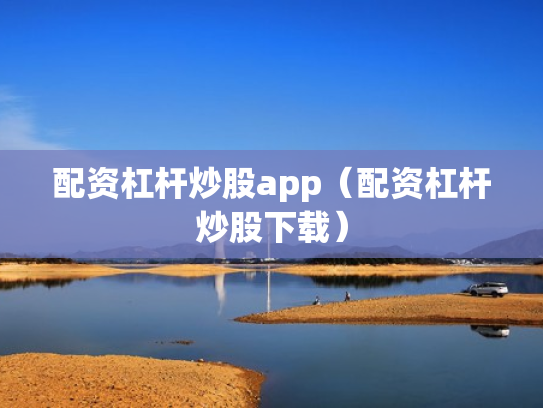 配资杠杆炒股app（配资杠杆炒股下载）