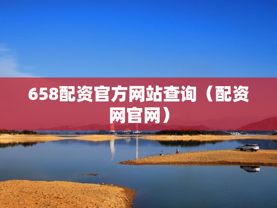 658配资官方网站查询（配资网官网）