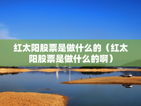 红太阳股票是做什么的（红太阳股票是做什么的啊）