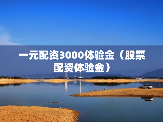 一元配资3000体验金（股票配资体验金）