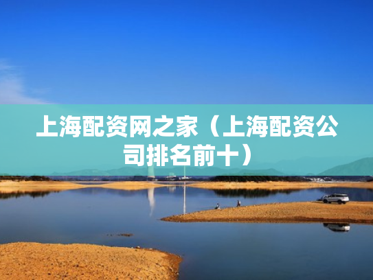 上海配资网之家（上海配资公司排名前十）