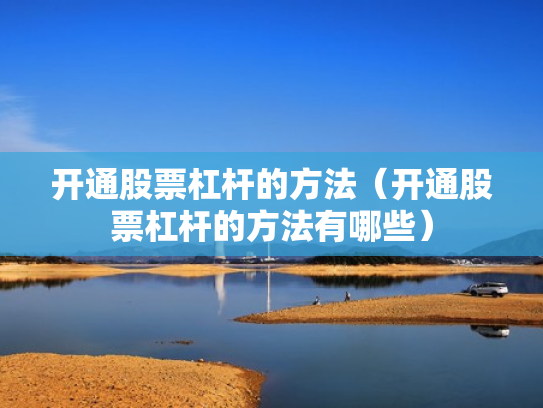 开通股票杠杆的方法（开通股票杠杆的方法有哪些）