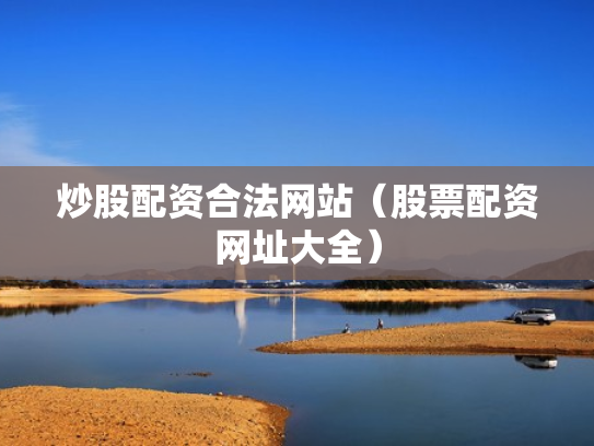 炒股配资合法网站（股票配资网址大全）