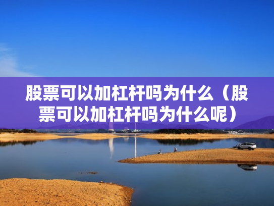 股票可以加杠杆吗为什么（股票可以加杠杆吗为什么呢）
