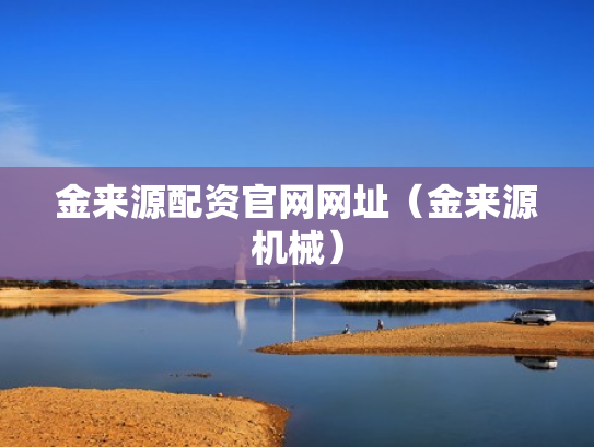 金来源配资官网网址（金来源机械）