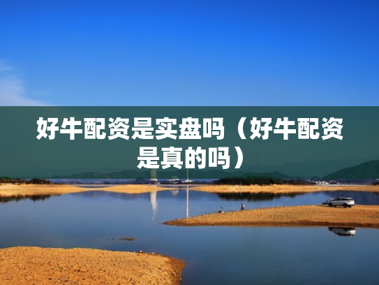 好牛配资是实盘吗（好牛配资是真的吗）
