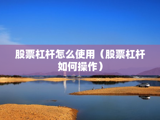 股票杠杆怎么使用（股票杠杆如何操作）