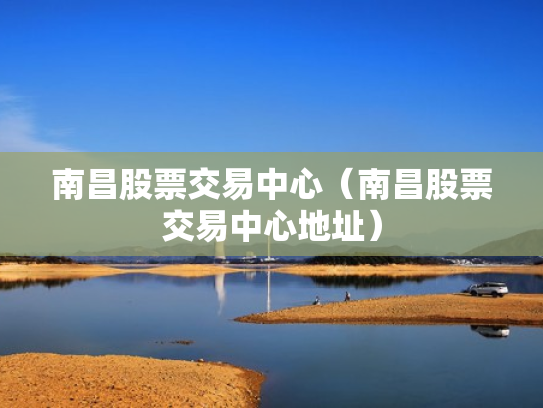南昌股票交易中心（南昌股票交易中心地址）