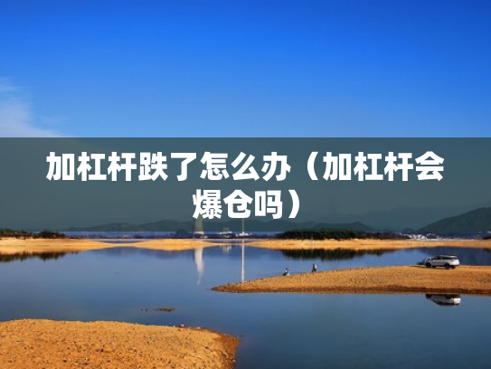 加杠杆跌了怎么办（加杠杆会爆仓吗）