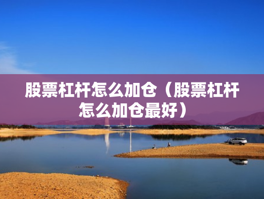 股票杠杆怎么加仓（股票杠杆怎么加仓最好）