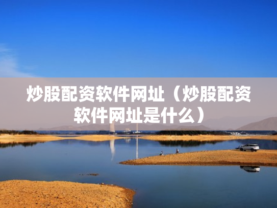 炒股配资软件网址（炒股配资软件网址是什么）