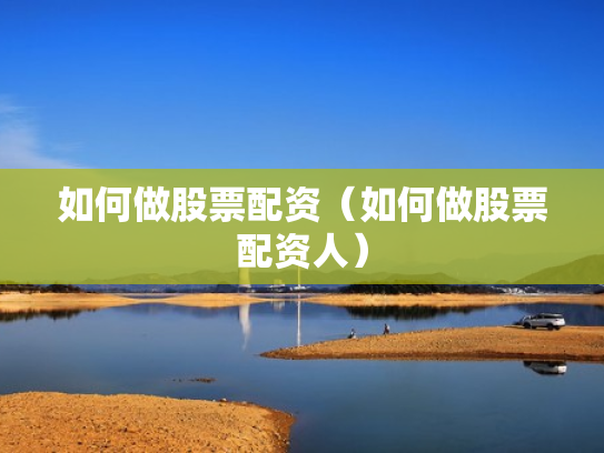 如何做股票配资（如何做股票配资人）