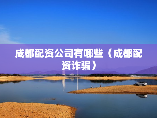 成都配资公司有哪些（成都配资诈骗）