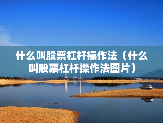 什么叫股票杠杆操作法（什么叫股票杠杆操作法图片）