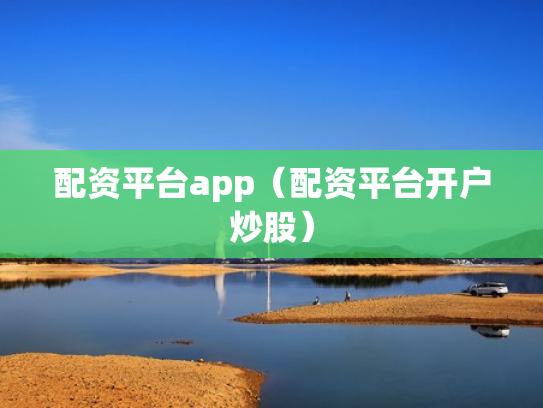 配资平台app（配资平台开户炒股）