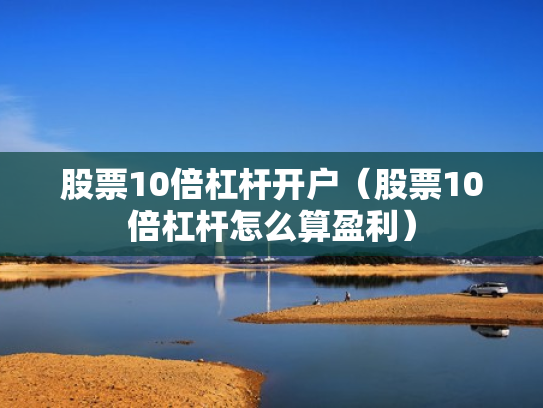 股票10倍杠杆开户（股票10倍杠杆怎么算盈利）