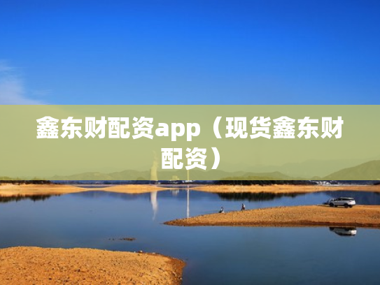 鑫东财配资app（现货鑫东财配资）