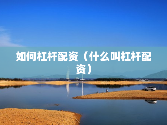 如何杠杆配资（什么叫杠杆配资）