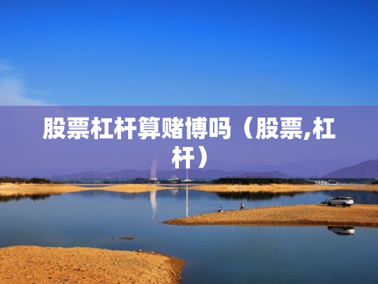 股票杠杆算赌博吗（股票,杠杆）