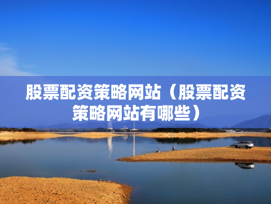 股票配资策略网站（股票配资策略网站有哪些）