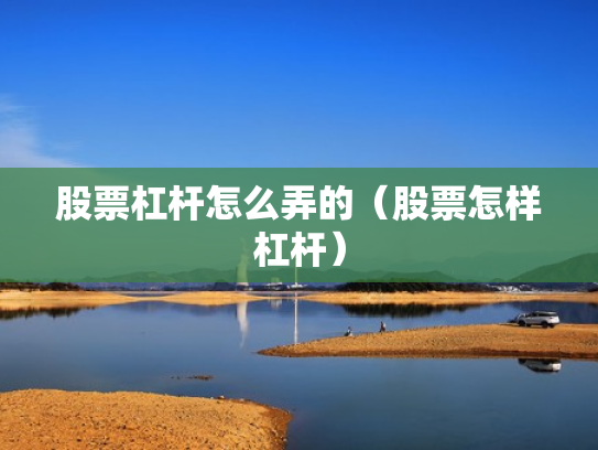 股票杠杆怎么弄的（股票怎样杠杆）