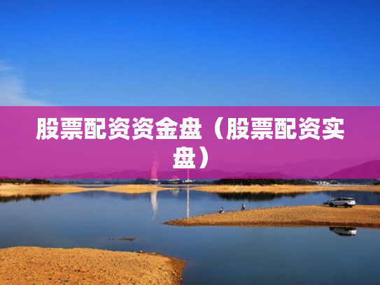 股票配资资金盘（股票配资实盘）