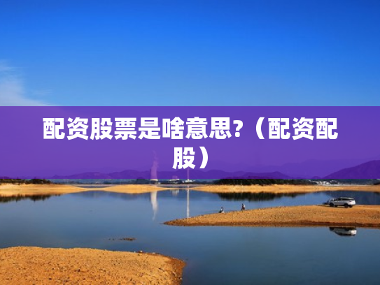 配资股票是啥意思?（配资配股）