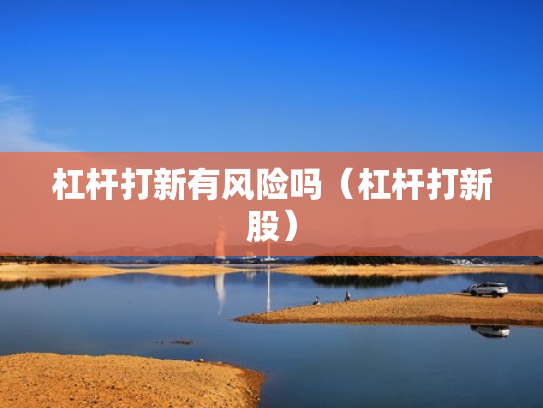 杠杆打新有风险吗（杠杆打新股）