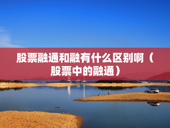 股票融通和融有什么区别啊（股票中的融通）