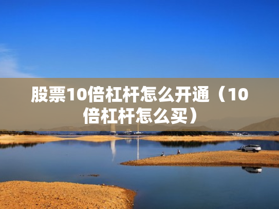 股票10倍杠杆怎么开通（10倍杠杆怎么买）