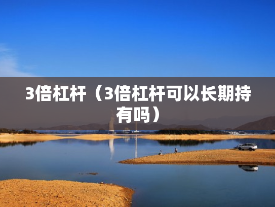3倍杠杆（3倍杠杆可以长期持有吗）