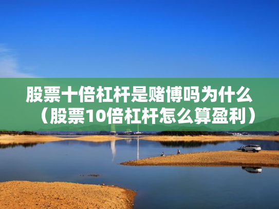 股票十倍杠杆是赌博吗为什么（股票10倍杠杆怎么算盈利）