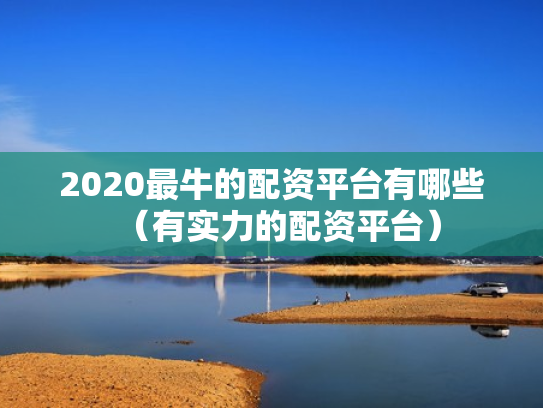 2020最牛的配资平台有哪些（有实力的配资平台）