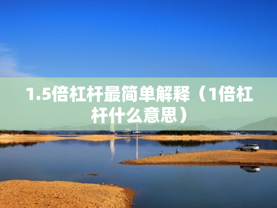 1.5倍杠杆最简单解释（1倍杠杆什么意思）