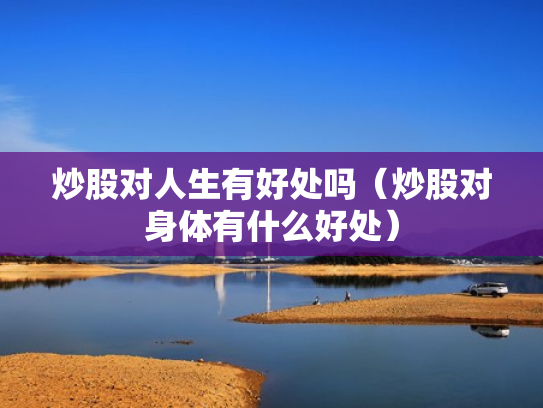 炒股对人生有好处吗（炒股对身体有什么好处）
