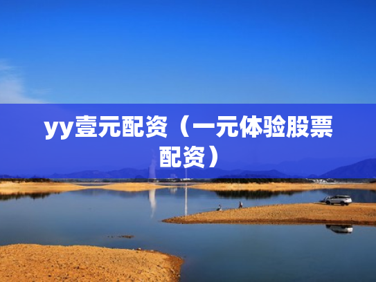 yy壹元配资（一元体验股票配资）