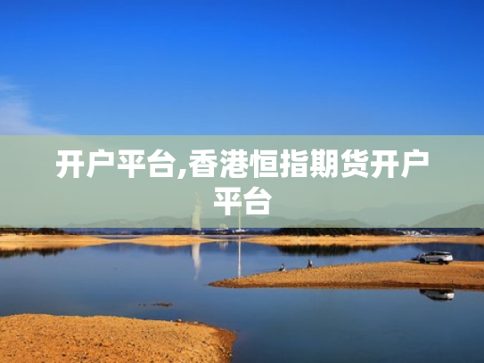 开户平台,香港恒指期货开户平台