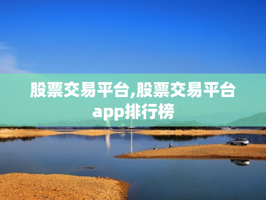 股票交易平台,股票交易平台app排行榜