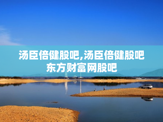 汤臣倍健股吧,汤臣倍健股吧东方财富网股吧