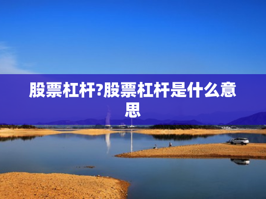 股票杠杆?股票杠杆是什么意思