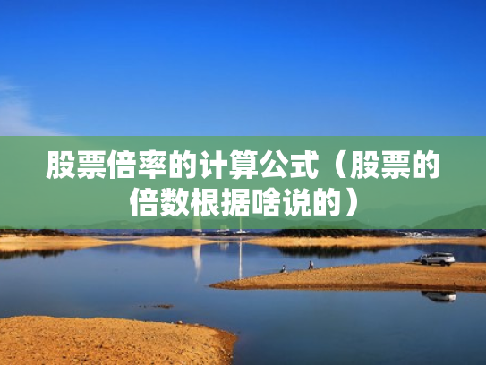 股票倍率的计算公式（股票的倍数根据啥说的）