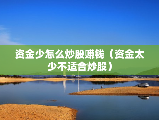 资金少怎么炒股赚钱（资金太少不适合炒股）