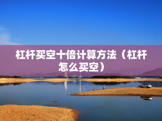 杠杆买空十倍计算方法（杠杆怎么买空）