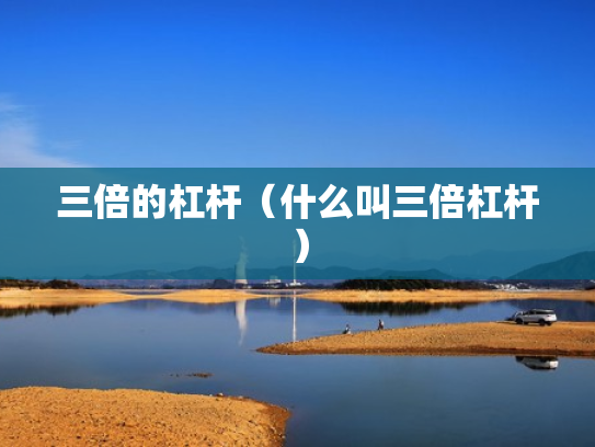 三倍的杠杆（什么叫三倍杠杆）