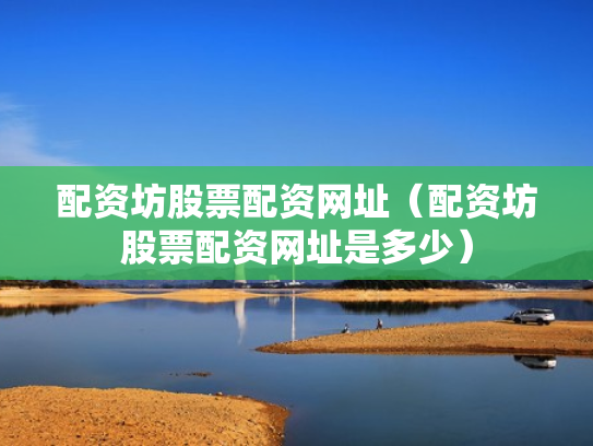 配资坊股票配资网址（配资坊股票配资网址是多少）