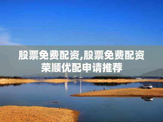 股票免费配资,股票免费配资荣顺优配申请推荐